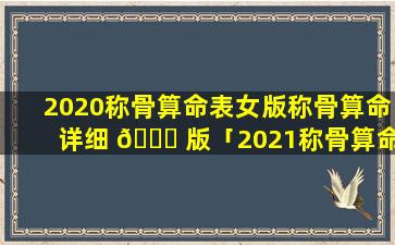 2020称骨算命表女版称骨算命详细 🐛 版「2021称骨算命表女版称骨算命详细 🐕 版」